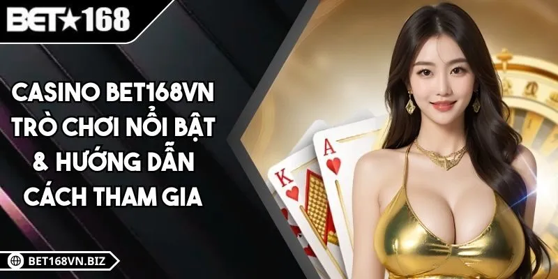 Casino BET168VN - Trò Chơi Nổi Bật & Hướng Dẫn Cách Tham Gia