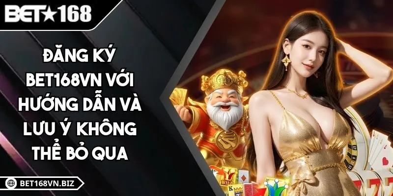 Đăng Ký BET168VN Với Hướng Dẫn Và Lưu Ý Không Thể Bỏ Qua